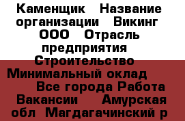 Каменщик › Название организации ­ Викинг, ООО › Отрасль предприятия ­ Строительство › Минимальный оклад ­ 50 000 - Все города Работа » Вакансии   . Амурская обл.,Магдагачинский р-н